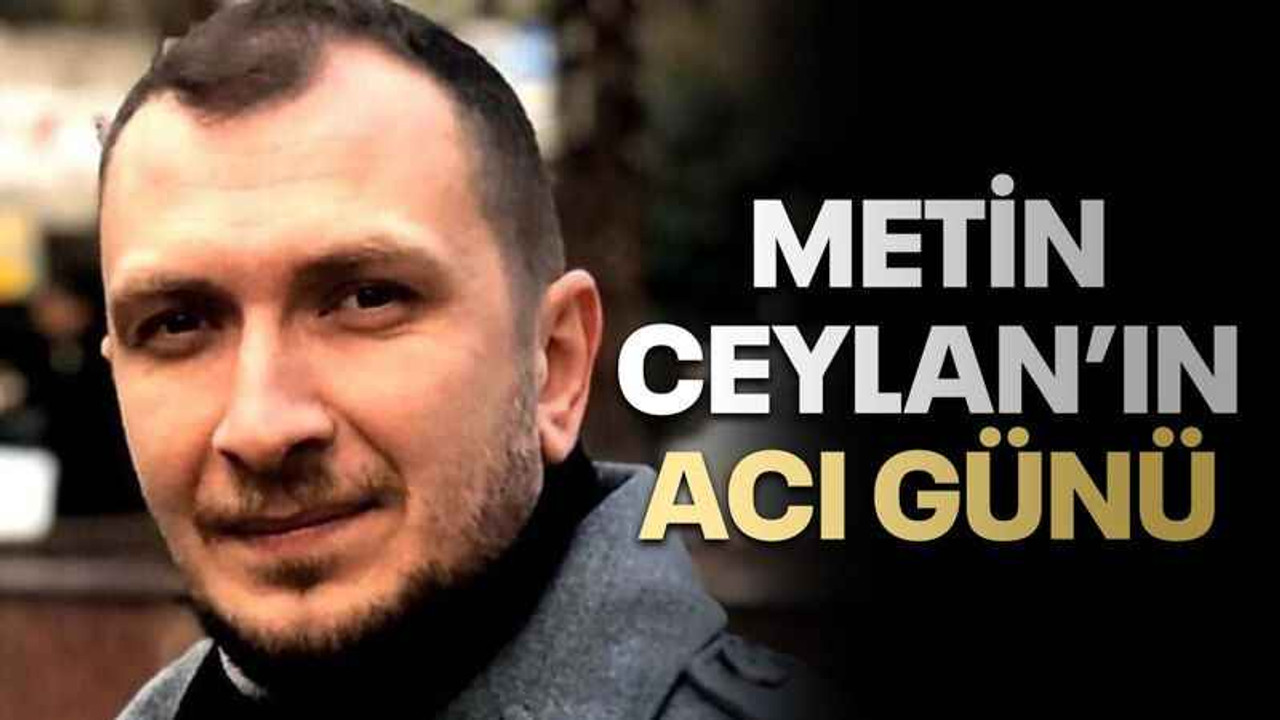 Metin Ceylan’ın acı günü